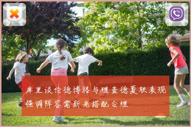 库里谈伦德博格与理查德夏联表现强调阵容需新老搭配合理