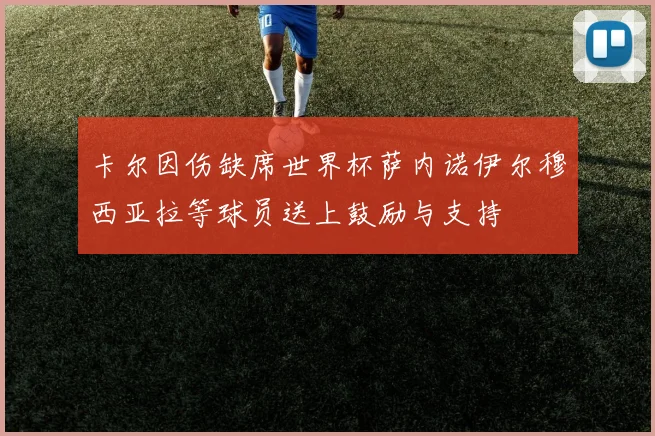 卡尔因伤缺席世界杯萨内诺伊尔穆西亚拉等球员送上鼓励与支持