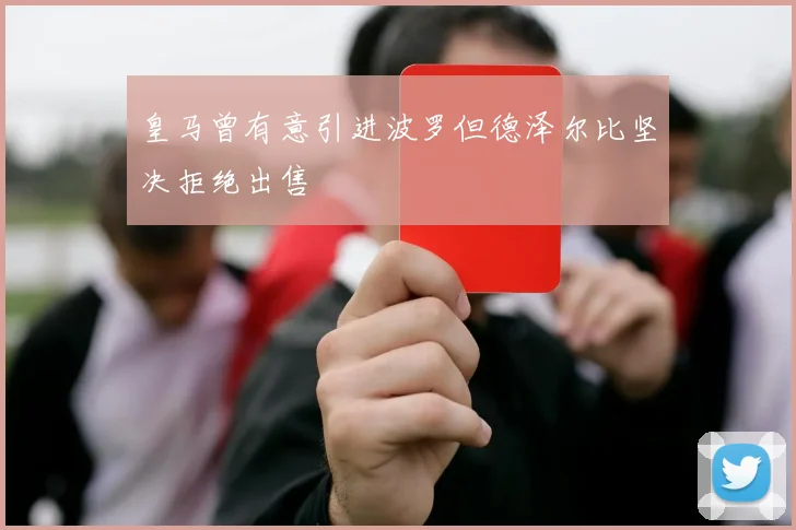 皇马曾有意引进波罗但德泽尔比坚决拒绝出售