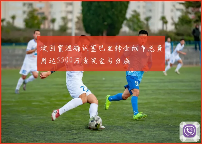 埃因霍温确认塞巴里转会细节总费用达5500万含奖金与分成