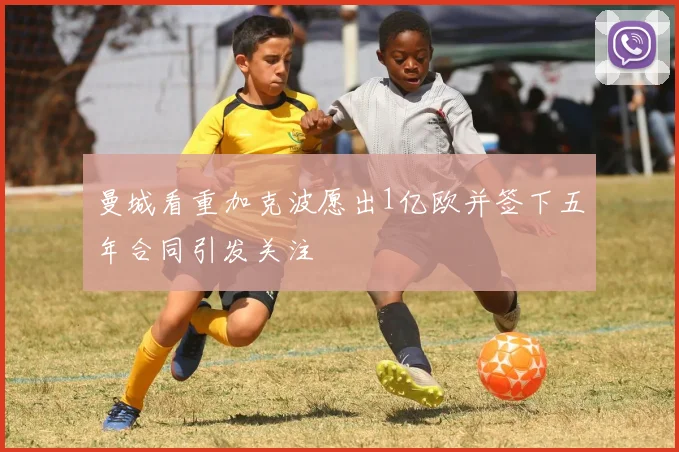 曼城看重加克波愿出1亿欧并签下五年合同引发关注